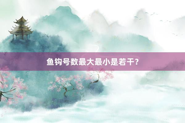鱼钩号数最大最小是若干？
