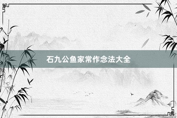 石九公鱼家常作念法大全